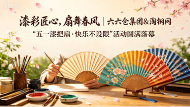 漆彩匠心，扇舞春风 | 六六仓集团&淘钢网“五一漆把扇·快乐不设限”活动圆满落幕